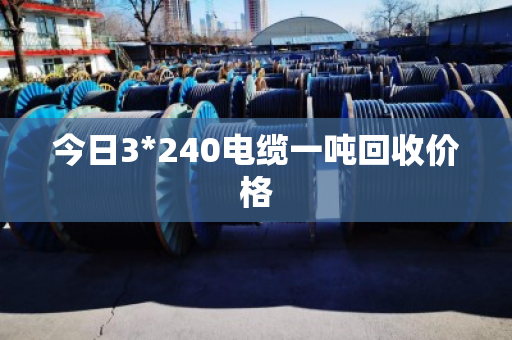 今日3*240电缆一吨回收价格