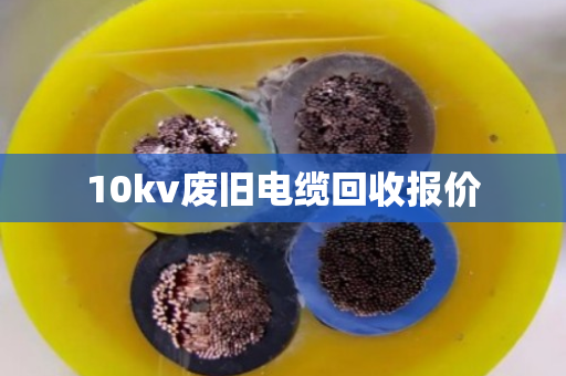 10kv废旧电缆回收报价