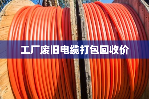 工厂废旧电缆打包回收价 工厂废旧电缆打包回收价
