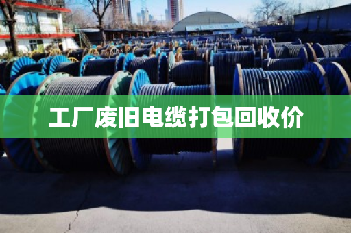 工厂废旧电缆打包回收价