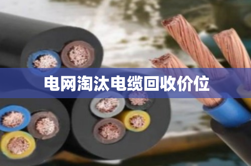 电网淘汰电缆回收价位