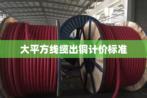 大平方线缆出铜计价标准 大平方线缆出铜计价标准