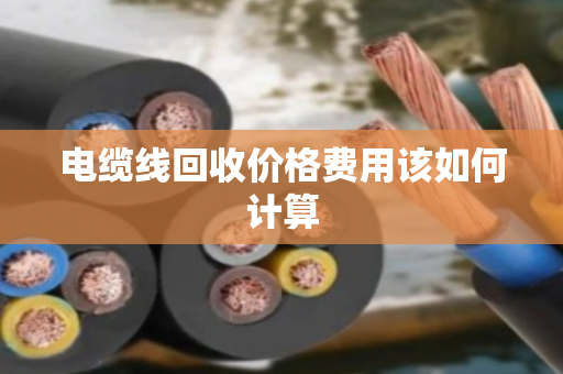电缆线回收价格费用该如何计算