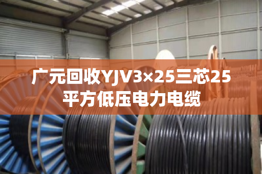 广元回收YJV3×25三芯25平方低压电力电缆