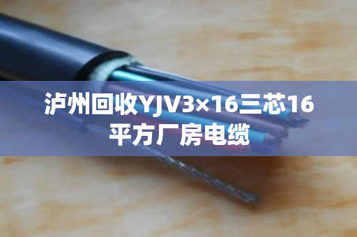 泸州回收YJV3×16三芯16平方厂房电缆 泸州回收YJV3×16三芯16平方厂房电缆