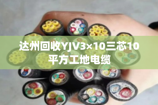 达州回收YJV3×10三芯10平方工地电缆 达州回收YJV3×10三芯10平方工地电缆