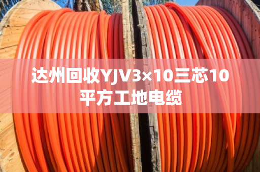 达州回收YJV3×10三芯10平方工地电缆