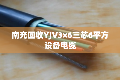 南充回收YJV3×6三芯6平方设备电缆