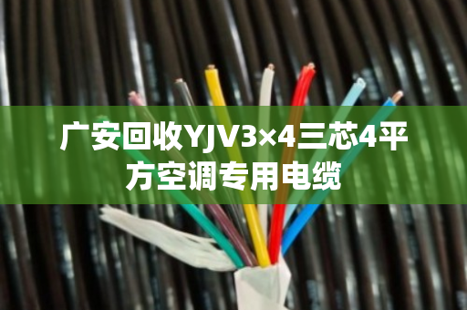 广安回收YJV3×4三芯4平方空调专用电缆 广安回收YJV3×4三芯4平方空调专用电缆