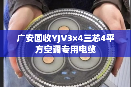 广安回收YJV3×4三芯4平方空调专用电缆 广安回收YJV3×4三芯4平方空调专用电缆
