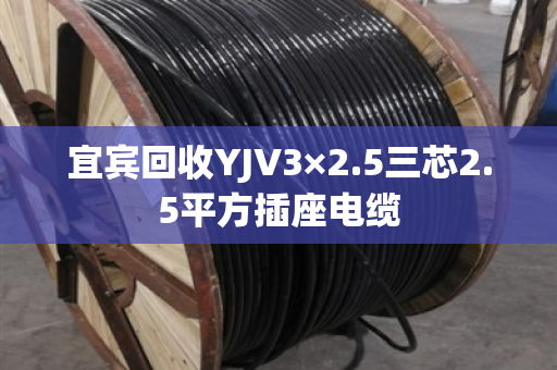 宜宾回收YJV3×2.5三芯2.5平方插座电缆