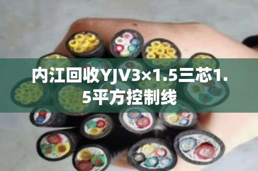 内江回收YJV3×1.5三芯1.5平方控制线 内江回收YJV3×1.5三芯1.5平方控制线