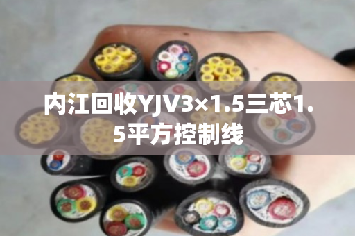 内江回收YJV3×1.5三芯1.5平方控制线 内江回收YJV3×1.5三芯1.5平方控制线
