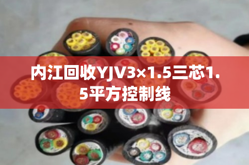 内江回收YJV3×1.5三芯1.5平方控制线
