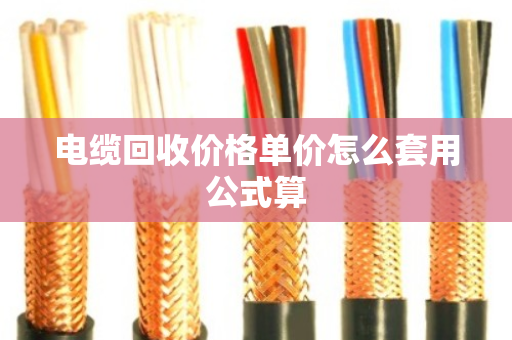 电缆回收价格单价怎么套用公式算