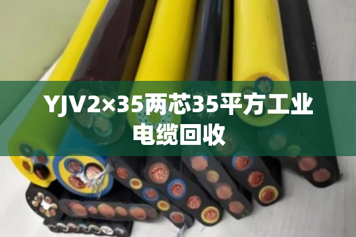 YJV2×35两芯35平方工业电缆回收 YJV2×35两芯35平方工业电缆回收
