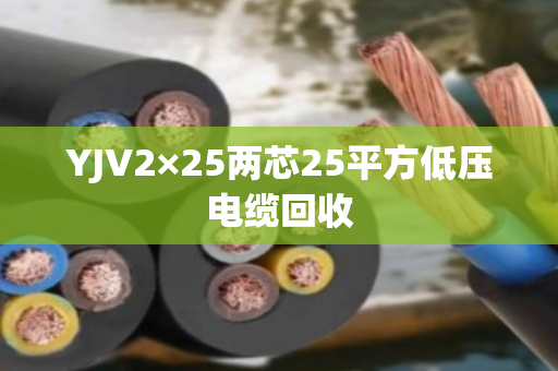 YJV2×25两芯25平方低压电缆回收 YJV2×25两芯25平方低压电缆回收