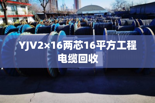 YJV2×16两芯16平方工程电缆回收 YJV2×16两芯16平方工程电缆回收