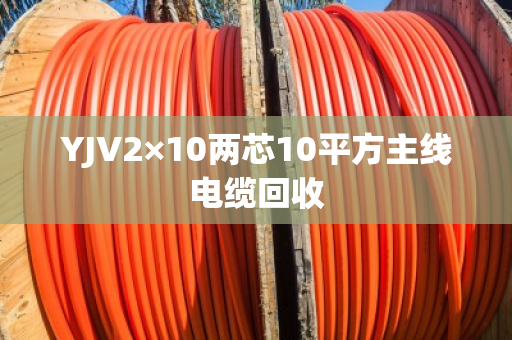 YJV2×10两芯10平方主线电缆回收