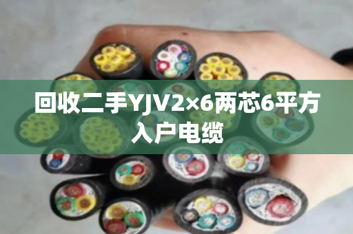 回收二手YJV2×6两芯6平方入户电缆 回收二手YJV2×6两芯6平方入户电缆