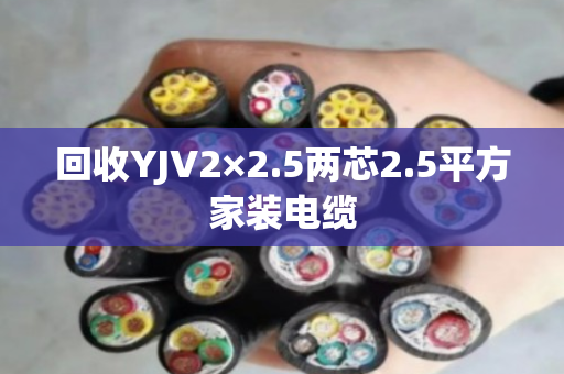 回收YJV2×2.5两芯2.5平方家装电缆