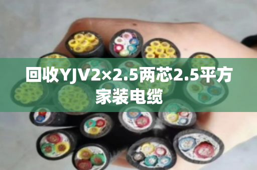 回收YJV2×2.5两芯2.5平方家装电缆