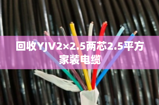 回收YJV2×2.5两芯2.5平方家装电缆