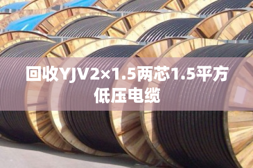 回收YJV2×1.5两芯1.5平方低压电缆