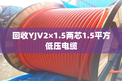 回收YJV2×1.5两芯1.5平方低压电缆