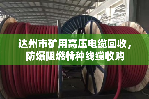 达州市矿用高压电缆回收，防爆阻燃特种线缆收购