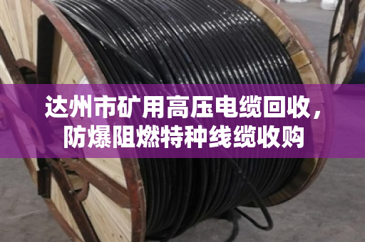 达州市矿用高压电缆回收，防爆阻燃特种线缆收购