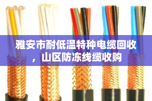 雅安市耐低温特种电缆回收，山区防冻线缆收购