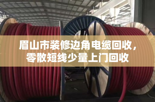 眉山市装修边角电缆回收，零散短线少量上门回收