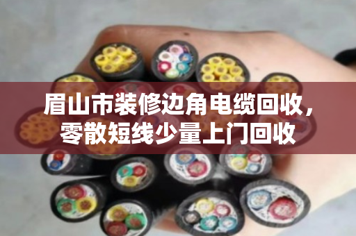 眉山市装修边角电缆回收，零散短线少量上门回收