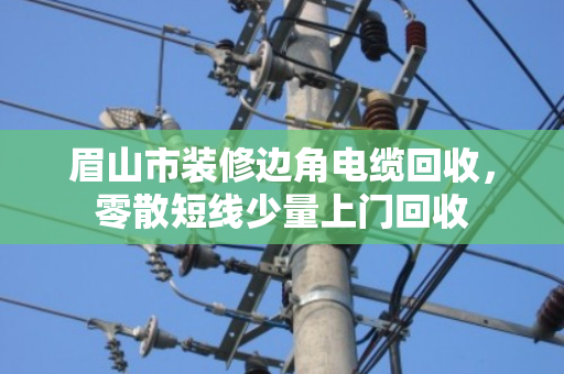 眉山市装修边角电缆回收，零散短线少量上门回收