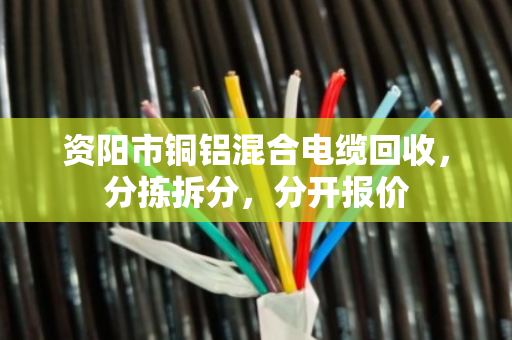 资阳市铜铝混合电缆回收，分拣拆分，分开报价