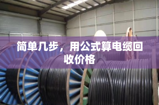 简单几步,用公式算电缆回收价格 简单几步,用公式算电缆回收价格
