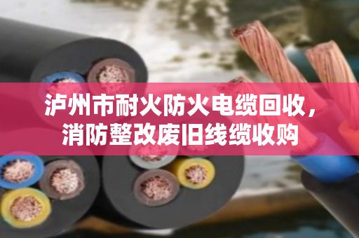 泸州市耐火防火电缆回收，消防整改废旧线缆收购