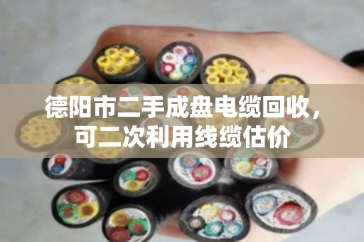 德阳市二手成盘电缆回收，可二次利用线缆估价