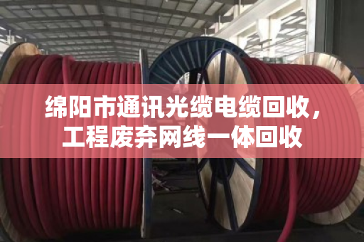 绵阳市通讯光缆电缆回收，工程废弃网线一体回收