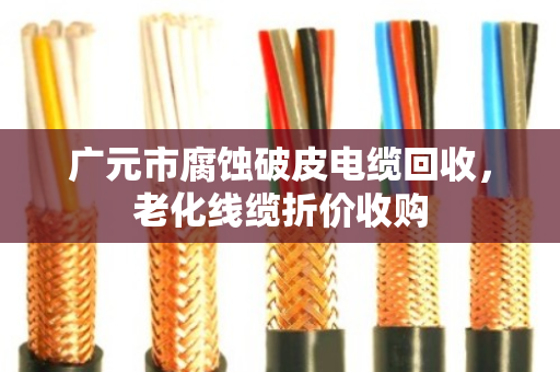 广元市腐蚀破皮电缆回收，老化线缆折价收购