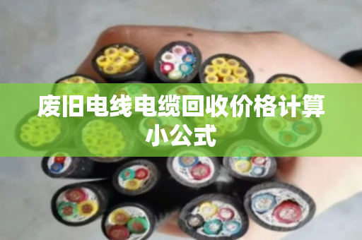 废旧电线电缆回收价格计算小公式 废旧电线电缆回收价格计算小公式