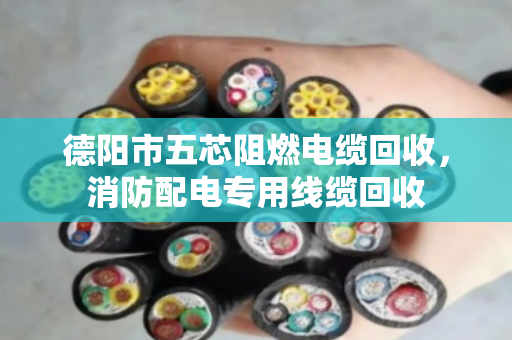 德阳市五芯阻燃电缆回收，消防配电专用线缆回收
