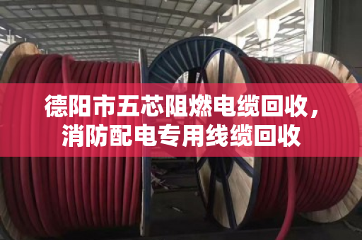 德阳市五芯阻燃电缆回收，消防配电专用线缆回收