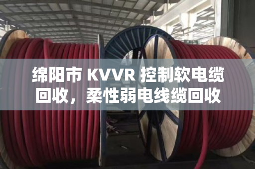 绵阳市 KVVR 控制软电缆回收,柔性弱电线缆回收 绵阳市 KVVR 控制软电缆回收,柔性弱电线缆回收