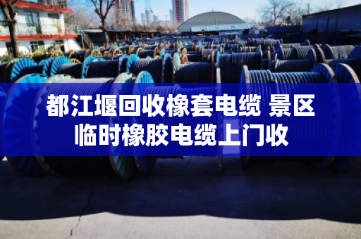 都江堰回收橡套电缆 景区临时橡胶电缆上门收