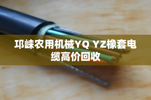 邛崃农用机械YQ YZ橡套电缆高价回收 邛崃农用机械YQ YZ橡套电缆高价回收