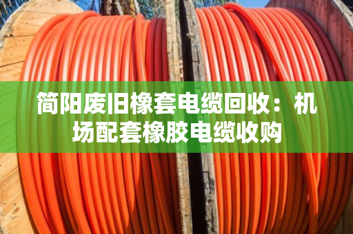 简阳废旧橡套电缆回收:机场配套橡胶电缆收购 简阳废旧橡套电缆回收:机场配套橡胶电缆收购