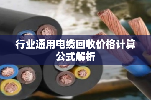行业通用电缆回收价格计算公式解析 行业通用电缆回收价格计算公式解析