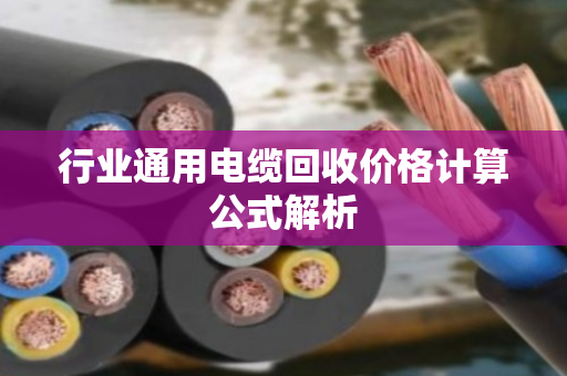 行业通用电缆回收价格计算公式解析 行业通用电缆回收价格计算公式解析